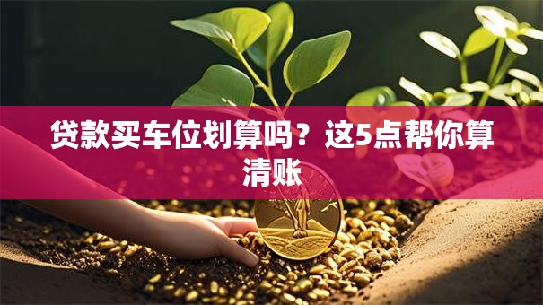 贷款买车位划算吗？这5点帮你算清账