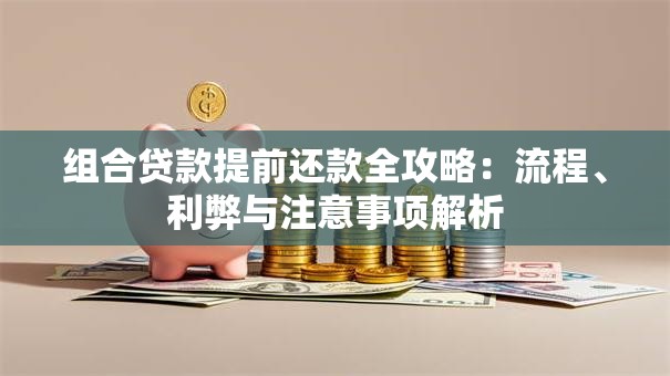 组合贷款提前还款全攻略：流程、利弊与注意事项解析