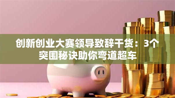创新创业大赛领导致辞干货：3个突围秘诀助你弯道超车