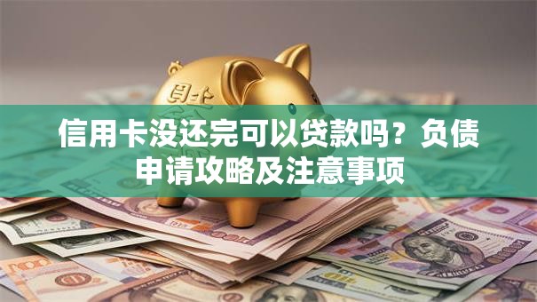 信用卡没还完可以贷款吗？负债申请攻略及注意事项