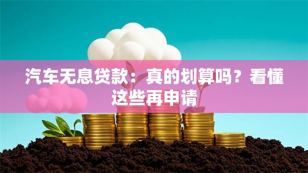汽车无息贷款：真的划算吗？看懂这些再申请