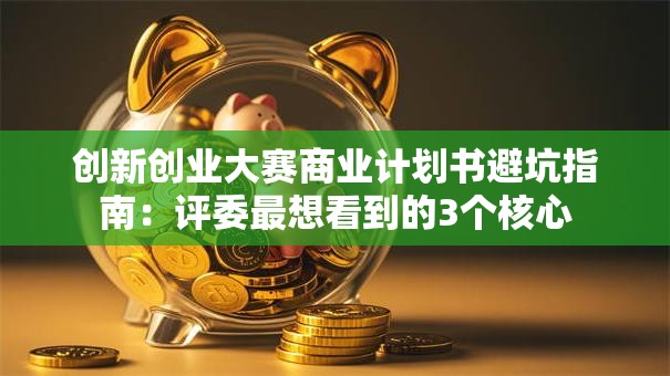 创新创业大赛商业计划书避坑指南：评委最想看到的3个核心