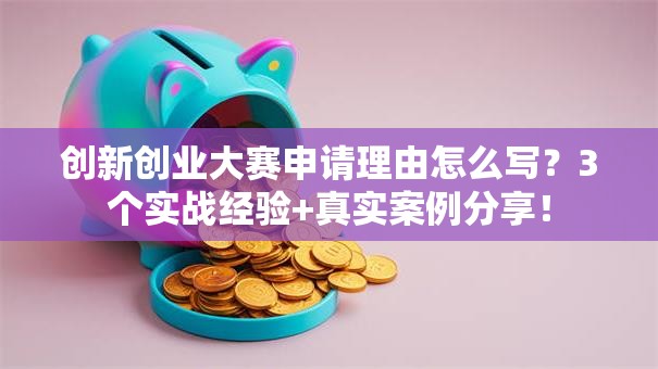 创新创业大赛申请理由怎么写？3个实战经验+真实案例分享！