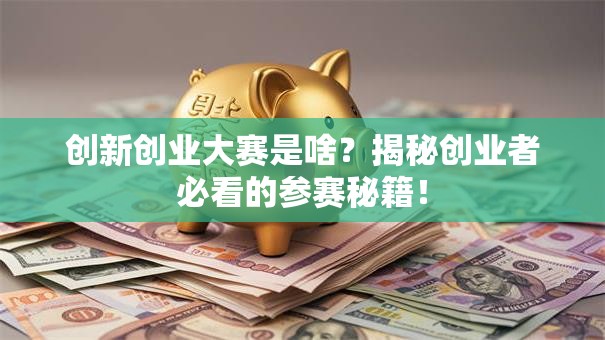 创新创业大赛是啥？揭秘创业者必看的参赛秘籍！