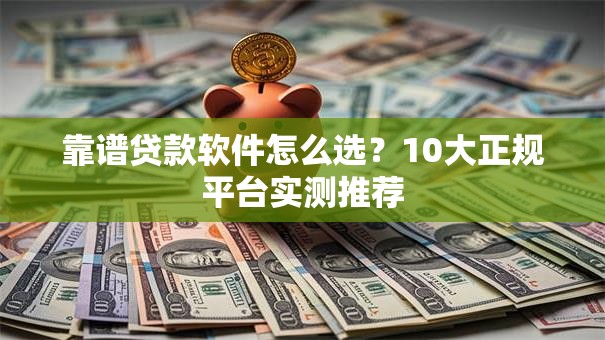 靠谱贷款软件怎么选？10大正规平台实测推荐