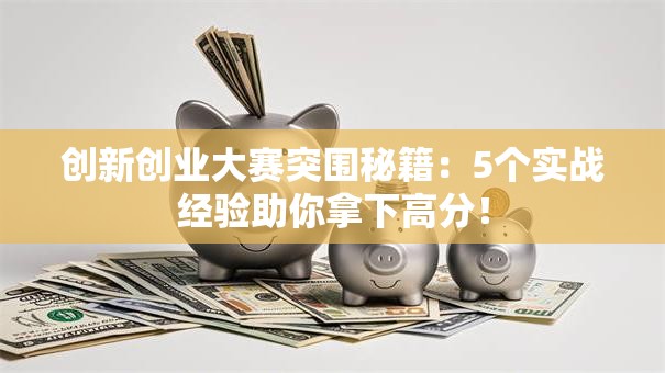 创新创业大赛突围秘籍：5个实战经验助你拿下高分！