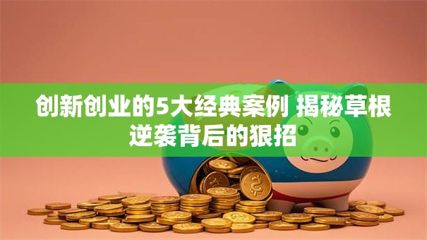 创新创业的5大经典案例 揭秘草根逆袭背后的狠招