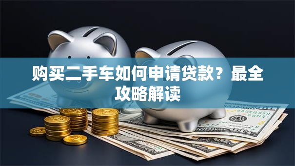 购买二手车如何申请贷款？最全攻略解读