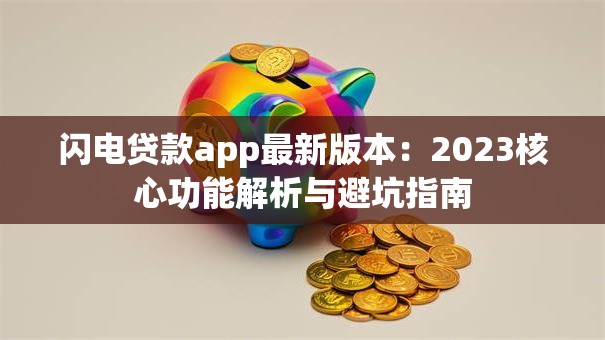 闪电贷款app最新版本：2023核心功能解析与避坑指南