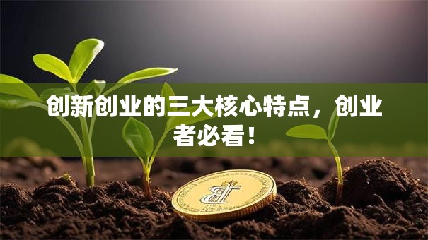 创新创业的三大核心特点，创业者必看！