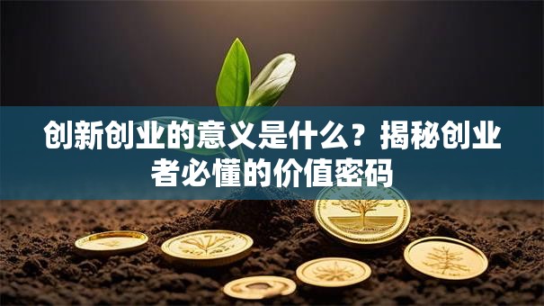 创新创业的意义是什么？揭秘创业者必懂的价值密码