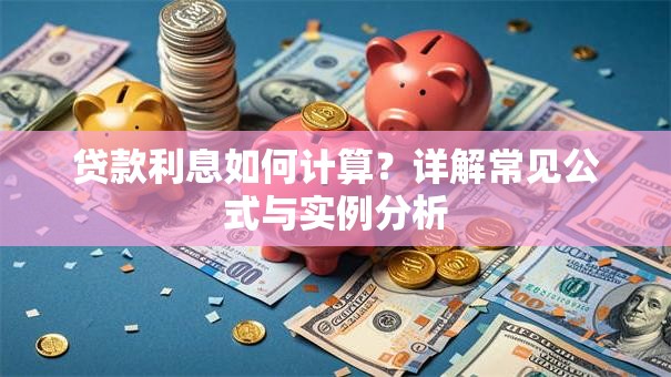 贷款利息如何计算？详解常见公式与实例分析