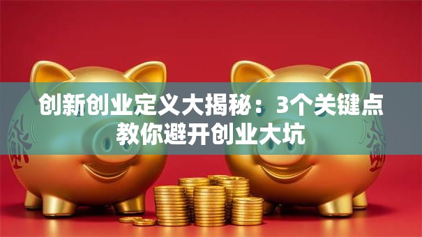 创新创业定义大揭秘：3个关键点教你避开创业大坑