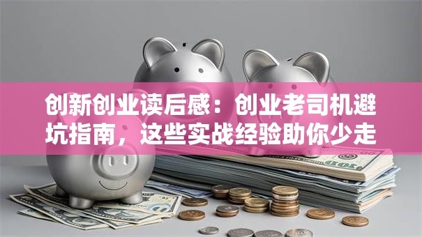 创新创业读后感：创业老司机避坑指南，这些实战经验助你少走弯路！