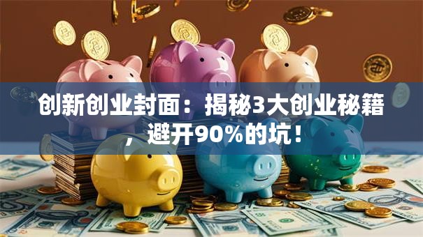 创新创业封面：揭秘3大创业秘籍，避开90%的坑！