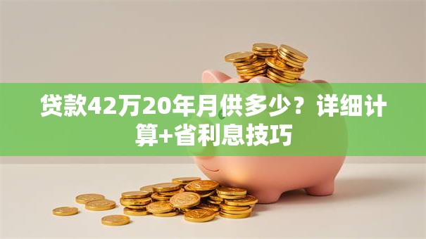 贷款42万20年月供多少？详细计算+省利息技巧