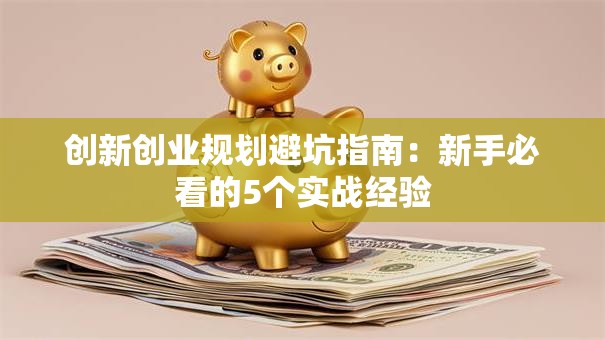 创新创业规划避坑指南：新手必看的5个实战经验
