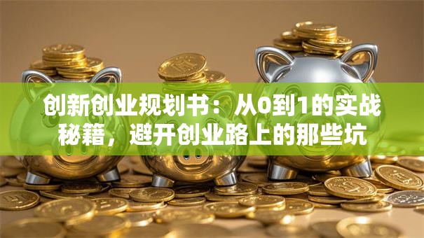 创新创业规划书：从0到1的实战秘籍，避开创业路上的那些坑