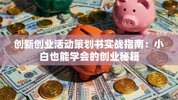 创新创业活动策划书实战指南：小白也能学会的创业秘籍
