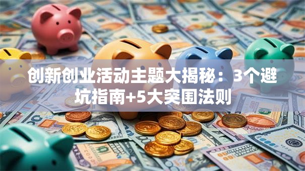 创新创业活动主题大揭秘：3个避坑指南+5大突围法则