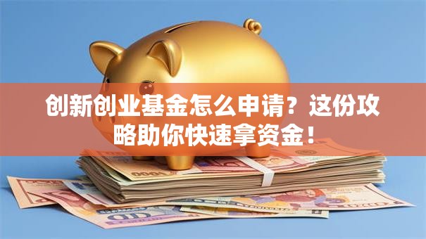 创新创业基金怎么申请？这份攻略助你快速拿资金！