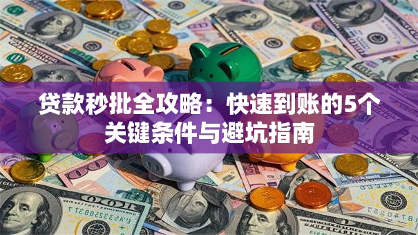 贷款秒批全攻略：快速到账的5个关键条件与避坑指南
