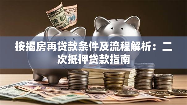 按揭房再贷款条件及流程解析：二次抵押贷款指南