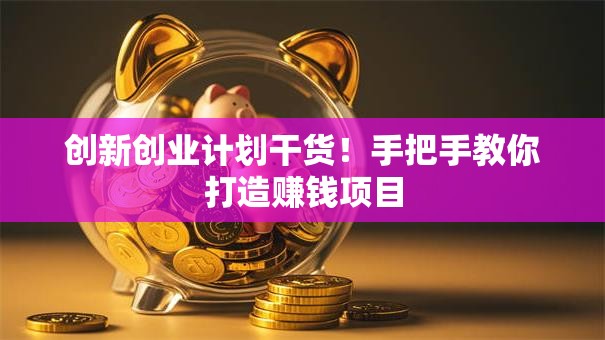 创新创业计划干货！手把手教你打造赚钱项目