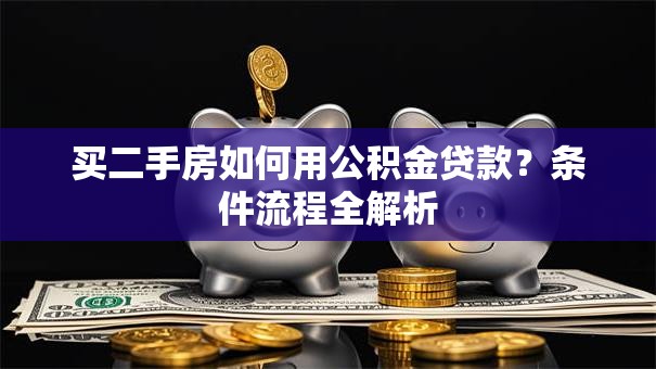 买二手房如何用公积金贷款？条件流程全解析