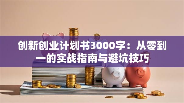 创新创业计划书3000字：从零到一的实战指南与避坑技巧