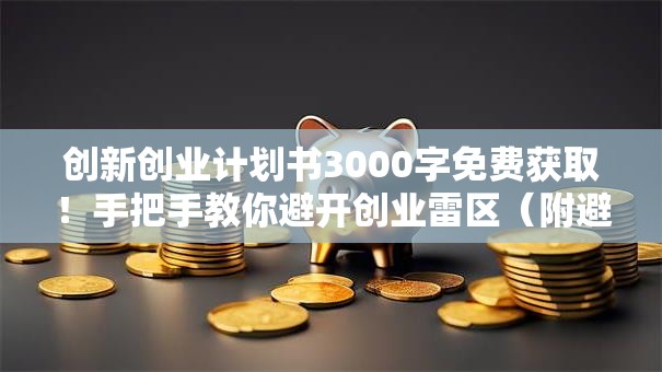 创新创业计划书3000字免费获取！手把手教你避开创业雷区（附避坑指南）