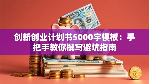 创新创业计划书5000字模板：手把手教你撰写避坑指南