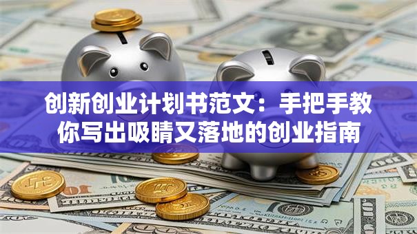 创新创业计划书范文：手把手教你写出吸睛又落地的创业指南