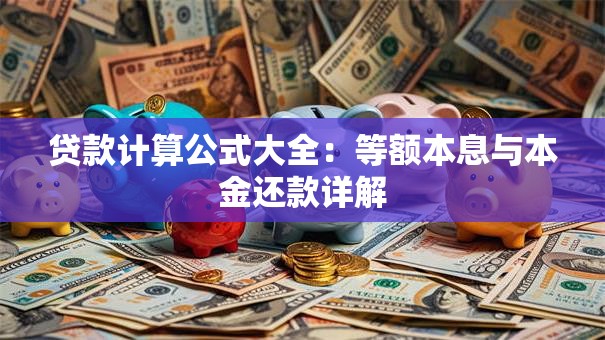 贷款计算公式大全：等额本息与本金还款详解