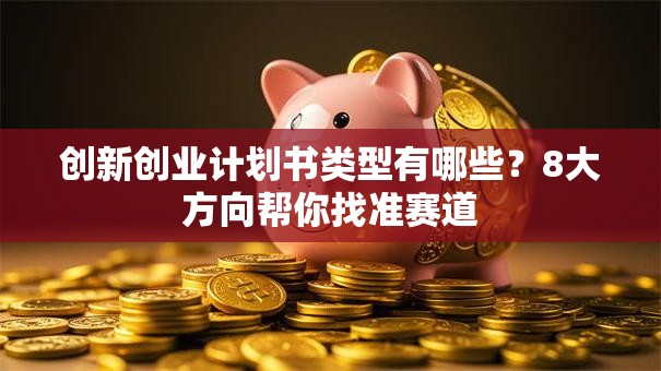 创新创业计划书类型有哪些？8大方向帮你找准赛道