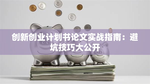 创新创业计划书论文实战指南：避坑技巧大公开