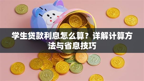 学生贷款利息怎么算？详解计算方法与省息技巧