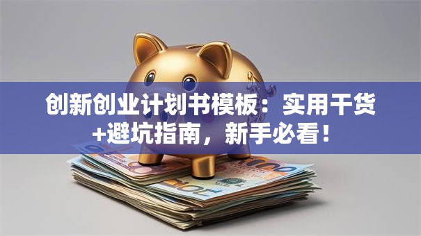 创新创业计划书模板：实用干货+避坑指南，新手必看！