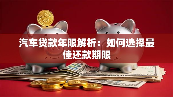 汽车贷款年限解析：如何选择最佳还款期限