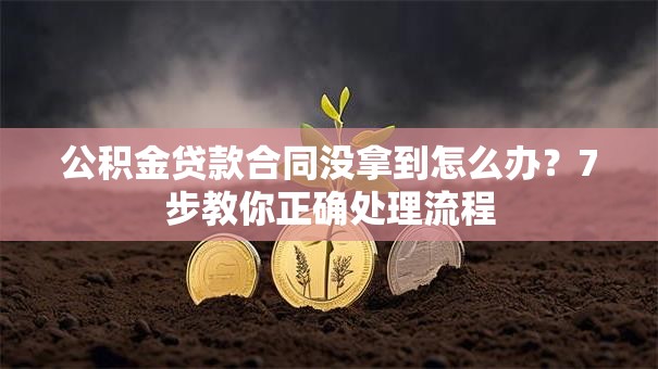 公积金贷款合同没拿到怎么办？7步教你正确处理流程