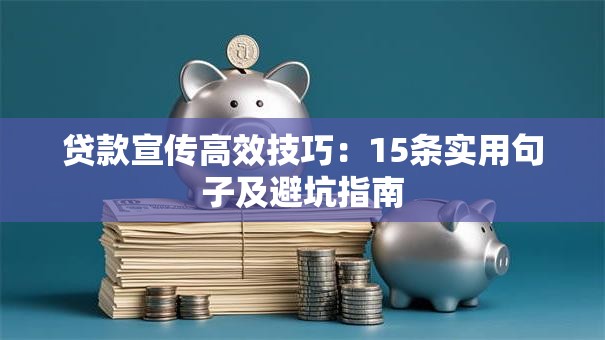 贷款宣传高效技巧：15条实用句子及避坑指南