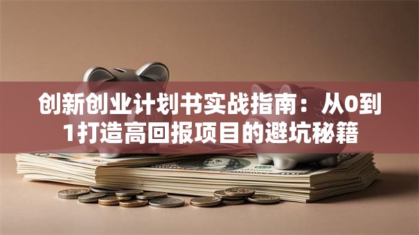 创新创业计划书实战指南：从0到1打造高回报项目的避坑秘籍
