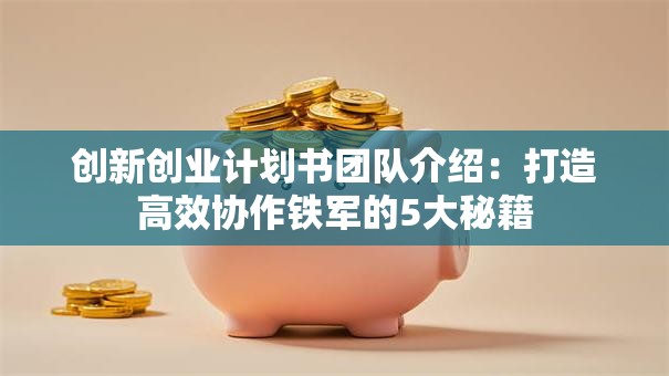 创新创业计划书团队介绍：打造高效协作铁军的5大秘籍