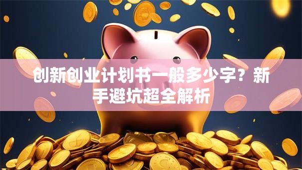 创新创业计划书一般多少字？新手避坑超全解析