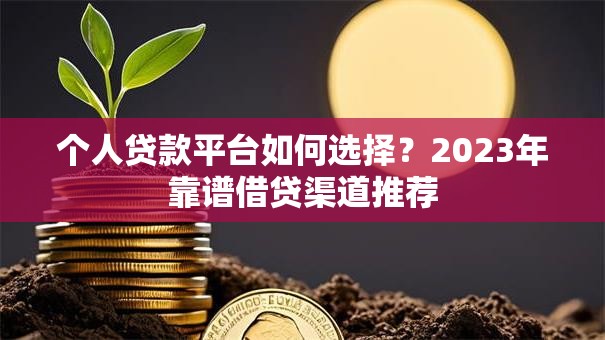 个人贷款平台如何选择？2023年靠谱借贷渠道推荐