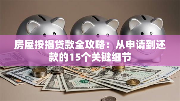 房屋按揭贷款全攻略：从申请到还款的15个关键细节