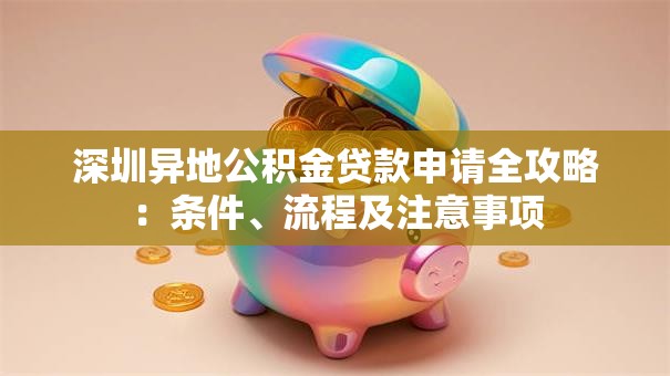 深圳异地公积金贷款申请全攻略：条件、流程及注意事项