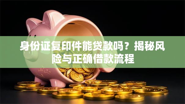 身份证复印件能贷款吗？揭秘风险与正确借款流程