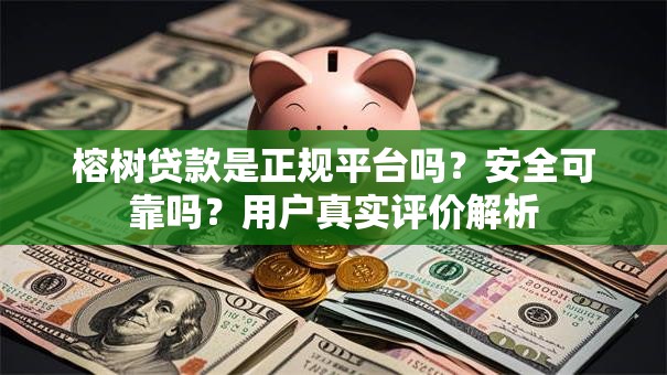 榕树贷款是正规平台吗？安全可靠吗？用户真实评价解析