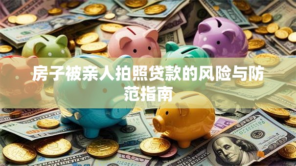 房子被亲人拍照贷款的风险与防范指南